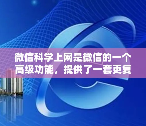 微信科学上网是微信的一个高级功能，提供了一套更复杂的通信和信息管理工具。以下是关于微信科学上网的详细说明