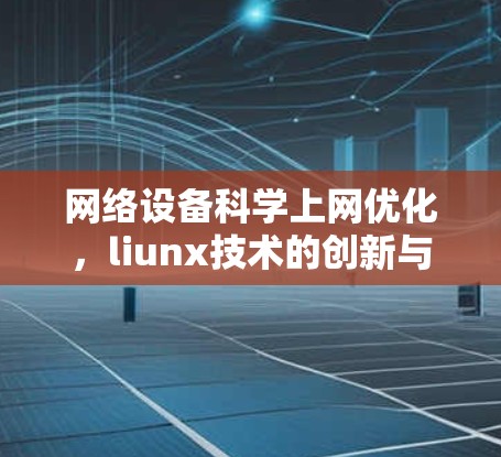 网络设备科学上网优化，liunx技术的创新与发展
