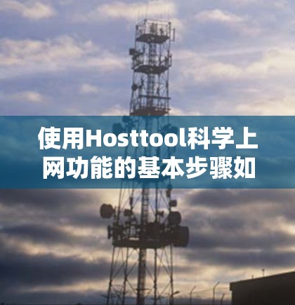使用Hosttool科学上网功能的基本步骤如下