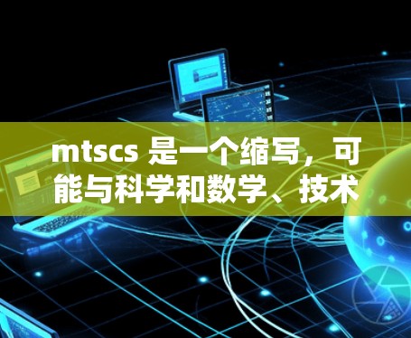 mtscs 是一个缩写，可能与科学和数学、技术相关。具体含义