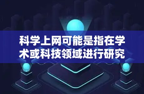 科学上网可能是指在学术或科技领域进行研究、学习或探索的网络资源。以下是一些可能的科学上网优惠活动和福利，供你参考