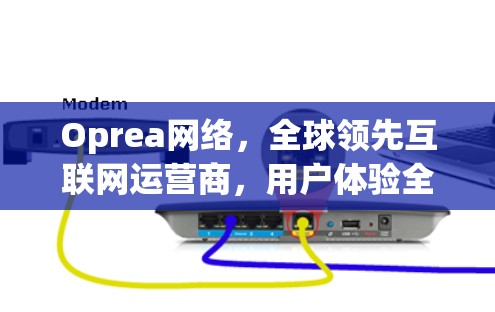Oprea网络,全球领先互联网运营商,用户体验全面,AI驱动的未来 Oprea网络,全球领先互联网运营商,用户体验全面,AI驱动的未来