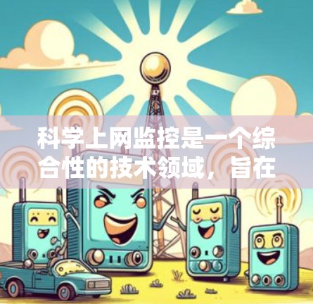 科学上网监控是一个综合性的技术领域，旨在保护网络环境和数据安全。以下是对该领域的一些总结和分析