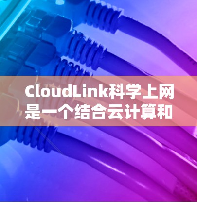 CloudLink科学上网是一个结合云计算和科学计算工具的平台，旨在提供在线计算、数据分析和科学实验等服务。以下是详细介绍