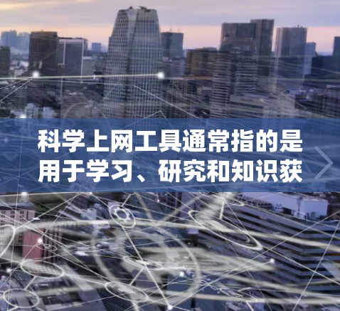 科学上网工具通常指的是用于学习、研究和知识获取的在线平台或工具。以下是一些常见的科学上网工具及其特点