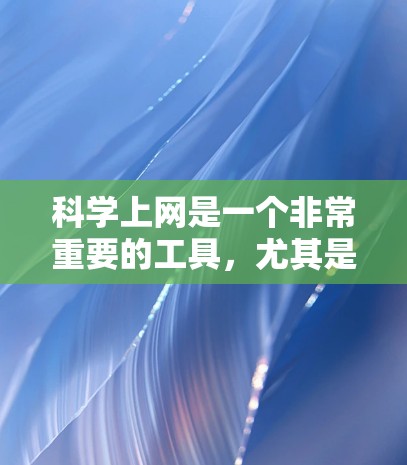 科学上网是一个非常重要的工具，尤其是在科学研究和学习过程中。科学上网可以帮助你获取大量可靠的信息、进行实验、分析数据，并参考文献。以下是一些科学上网的有效方法