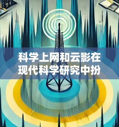 科学上网和云影在现代科学研究中扮演着重要角色，以下是它们的详细介绍及操作指南