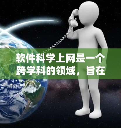 软件科学上网是一个跨学科的领域,旨在通过科学的方法和理论来优化和管理软件系统,尤其是互联网上的软件系统。以下是对该领域的详细解释 软件科学上网是一个跨学科的领域,旨在通过科学的方法和理论来优化和管理软件系统,尤其是互联网上的软件系统。以下是对该领域的详细解释