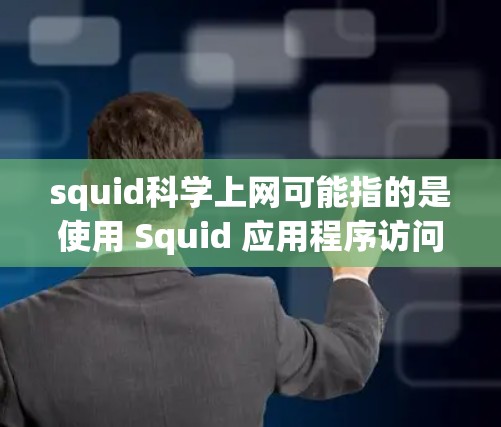 squid科学上网可能指的是使用 Squid 应用程序访问 Squid 服务器，或者使用 Squid 进行科学相关的功能，例如配置、下载或处理科学数据等。以下是一些可能的解释和建议