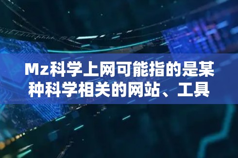 Mz科学上网可能指的是某种科学相关的网站、工具或平台，具体含义可能因上下文而异。以下是一些可能的解释和步骤