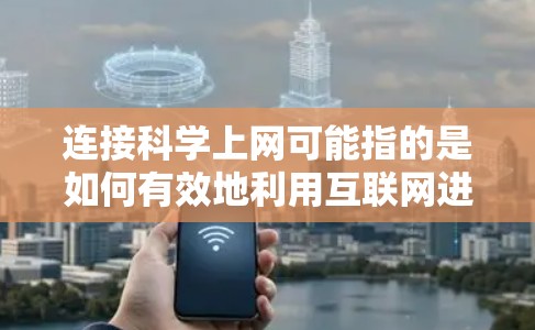 连接科学上网可能指的是如何有效地利用互联网进行科学研究、学习或探索。以下是一些关于如何连接科学上网的建议