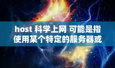 host 科学上网 可能是指使用某个特定的服务器或网站来获取科学资料或服务。如果你指的是host作为服务器或网站的缩写，可以考虑以下方法