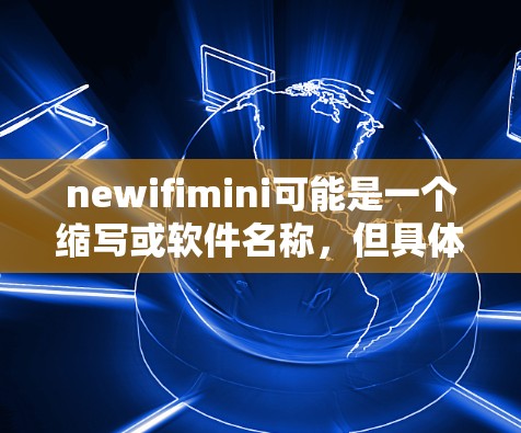 newifimini可能是一个缩写或软件名称，但具体含义需要更多的上下文来确定。如果你指的是一个特定的软件或工具名称，可能需要提供更多背景信息或上下文来进一步帮助你