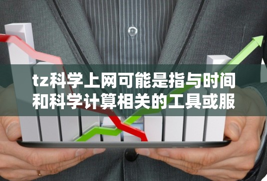tz科学上网可能是指与时间和科学计算相关的工具或服务。以下是一些可能与您需求相关的信息和建议