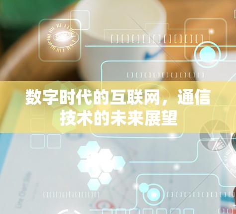 数字时代的互联网，通信技术的未来展望