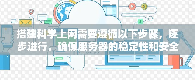 搭建科学上网需要遵循以下步骤，逐步进行，确保服务器的稳定性和安全性