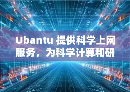 Ubantu 提供科学上网服务，为科学计算和研究提供可靠平台