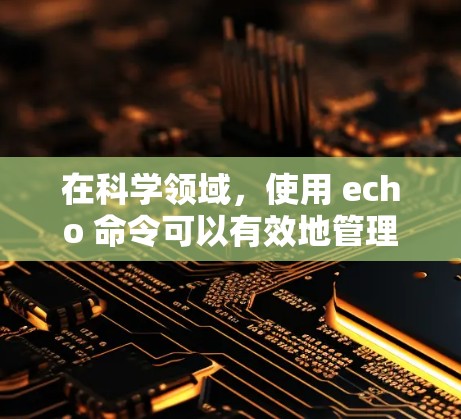 在科学领域，使用 echo 命令可以有效地管理网络访问和控制操作，这对于实验和研究中的网络环境非常重要。以下是对 echo 用于科学上网的几种常见场景的详细说明