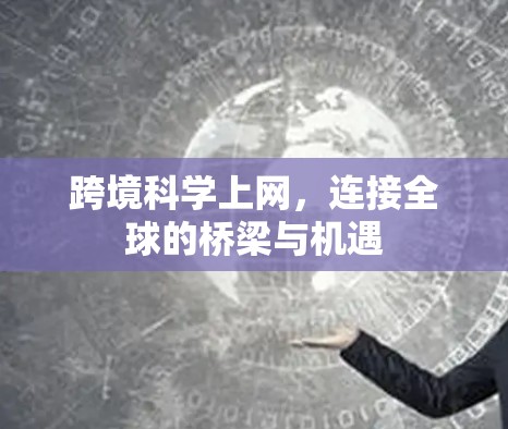 跨境科学上网，连接全球的桥梁与机遇