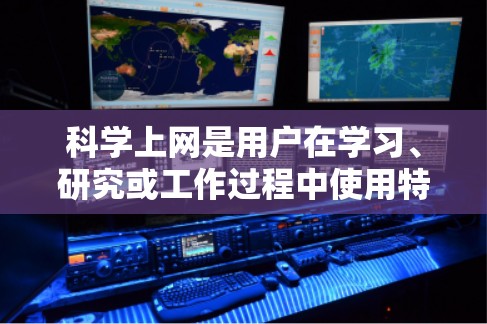 科学上网是用户在学习、研究或工作过程中使用特定工具进行科学计算或探索的途径。以下是一些科学上网的建议，帮助用户合理使用科学工具，保持安全和效率