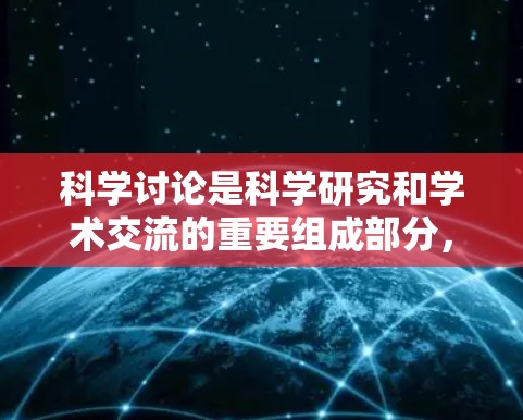 科学讨论是科学研究和学术交流的重要组成部分，对于理解科学概念、探索新发现、培养批判性思维等具有重要意义。以下是一些关于科学讨论的建议和方法