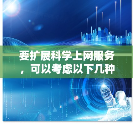要扩展科学上网服务，可以考虑以下几种解决方案，帮助您根据具体需求选择适合的科学上网平台