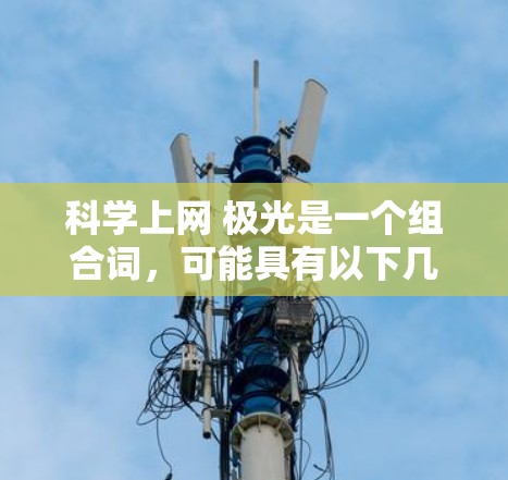 科学上网 极光是一个组合词，可能具有以下几种解释
