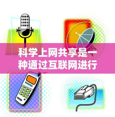 科学上网共享是一种通过互联网进行科学研究和交流的方式，旨在提高效率、促进创新并保护隐私。以下是对科学上网共享的详细分析和总结