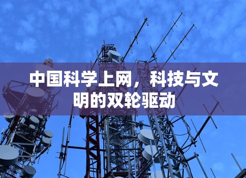中国科学上网,科技与文明的双轮驱动 中国科学上网,科技与文明的双轮驱动