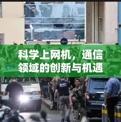 科学上网机，通信领域的创新与机遇