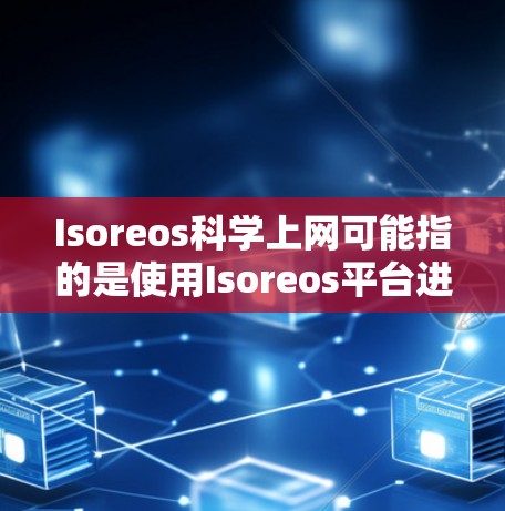 Isoreos科学上网可能指的是使用Isoreos平台进行科学上网的工具或服务。Isoreos 是一个在线技术平台，广泛应用于科学计算、数据分析、技术培训等领域