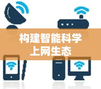 构建智能科学上网生态 构建智能科学上网生态