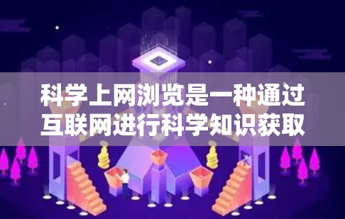 科学上网浏览是一种通过互联网进行科学知识获取、研究和探索的能力。以下是一些科学上网浏览的资源和方法