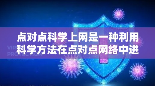 点对点科学上网是一种利用科学方法在点对点网络中进行数据传输的方式，旨在提高数据传输的效率、可靠性以及安全性。以下是对这一概念的详细说明