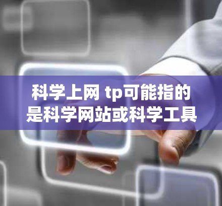 科学上网 tp可能指的是科学网站或科学工具相关的搜索结果，具体取决于上下文。以下是一些可能相关的信息和资源