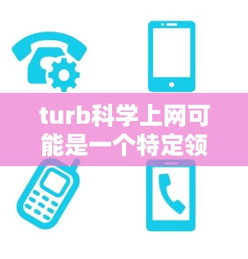 turb科学上网可能是一个特定领域的术语或缩写，需要更多的上下文来明确其含义。以下是一些可能的解释和建议