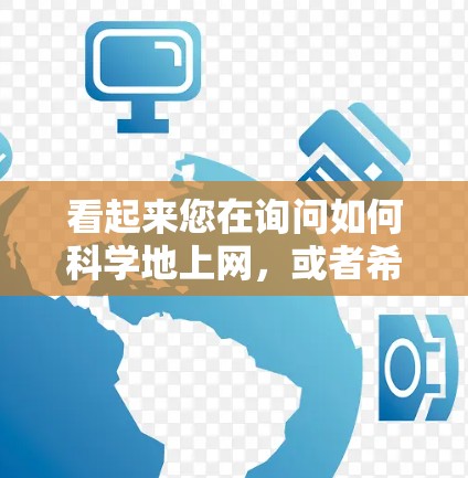 看起来您在询问如何科学地上网，或者希望了解如何科学地管理网络环境。科学上网通常指的是使用科学的方法和工具来管理网络，以确保数据安全、隐私保护和网络安全