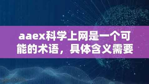 aaex科学上网是一个可能的术语，具体含义需要结合上下文来确定。以下是对该术语的逐步解释