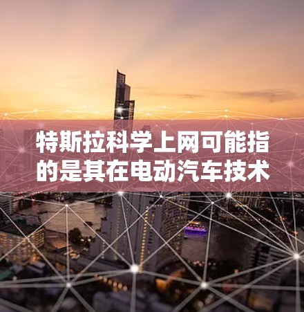特斯拉科学上网可能指的是其在电动汽车技术和智能驾驶方面的高科技解决方案，而非普通的网络设备。特斯拉作为全球领先的电动汽车制造商，其网络技术可能包括