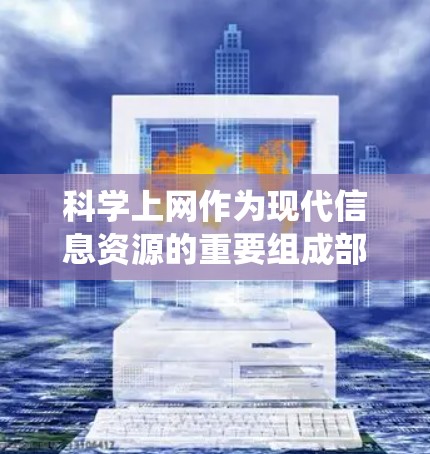 科学上网作为现代信息资源的重要组成部分，其作用和影响在多个方面都有体现。以下是对科学上网的系统总结