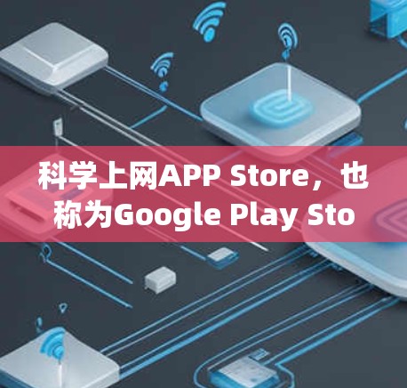 科学上网APP Store，也称为Google Play Store，是一个专注于科学计算工具的英文版应用平台。以下是关于该平台的详细介绍