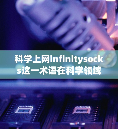科学上网infinitysocks这一术语在科学领域中并没有被广泛或正式地研究过。然而，可以基于其字面意思和潜在应用进行推测