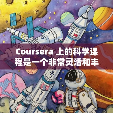 Coursera 上的科学课程是一个非常灵活和丰富的资源库，涵盖了从基础到高级的科学主题。以下是一些常见且受欢迎的科学课程类型，供你参考