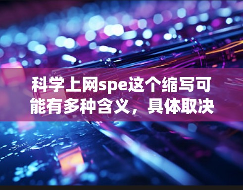 科学上网spe这个缩写可能有多种含义,具体取决于上下文。如果你指的是科学网站或科学资源,可以提供一些具体建议或推荐。例如 科学上网spe这个缩写可能有多种含义,具体取决于上下文。如果你指的是科学网站或科学资源,可以提供一些具体建议或推荐。例如