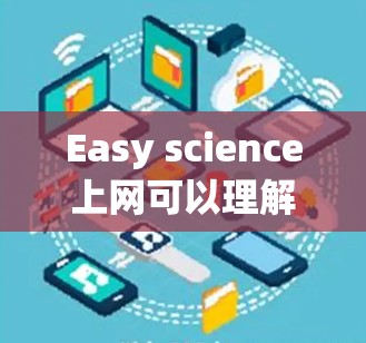 Easy science上网可以理解为科学网站的访问方式简单，或者科学内容本身更简单。以下是对这一表达的详细解释
