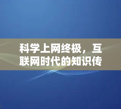 科学上网终极,互联网时代的知识传播 科学上网终极,互联网时代的知识传播