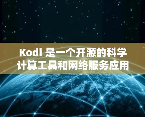 Kodi 是一个开源的科学计算工具和网络服务应用，旨在提供数学、物理、化学等领域的计算能力以及网络服务功能。以下是关于Kodi 的详细介绍