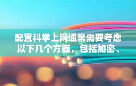 配置科学上网通常需要考虑以下几个方面，包括加密、DNS、防火墙、过期安全开始、防火墙设置等。以下是一个详细的步骤指南