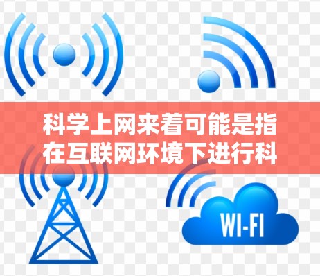 科学上网来着可能是指在互联网环境下进行科学探索或学习，或者是科学计算和数据分析。以下是一些通用的科学上网应用和资源