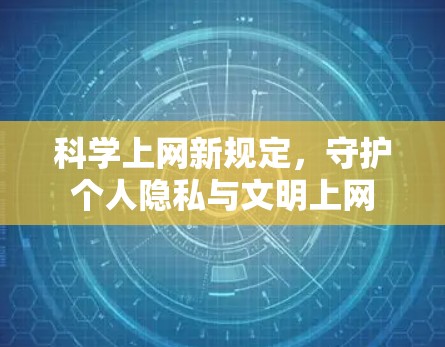 科学上网新规定，守护个人隐私与文明上网